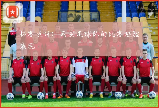 杯赛点评：西安足球队的比赛经验表现