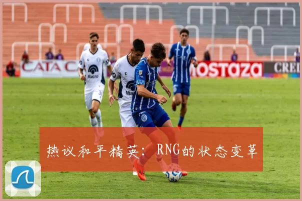 热议和平精英：RNG的状态变革