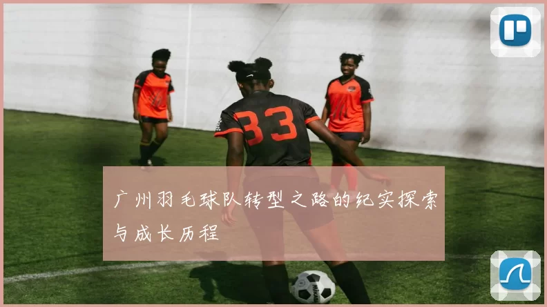 广州羽毛球队转型之路的纪实探索与成长历程