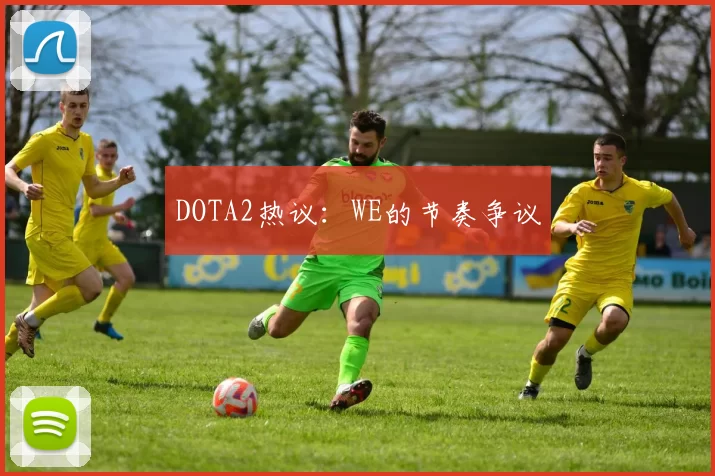 DOTA2热议：WE的节奏争议