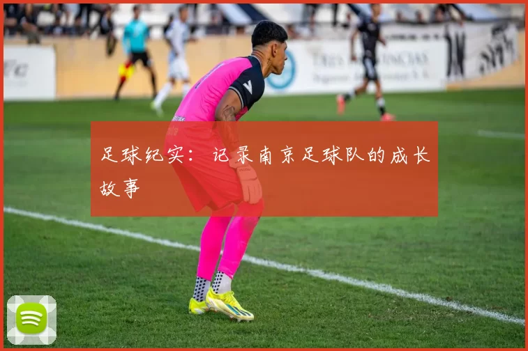 足球纪实：记录南京足球队的成长故事