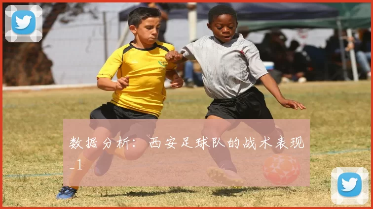 数据分析：西安足球队的战术表现_1