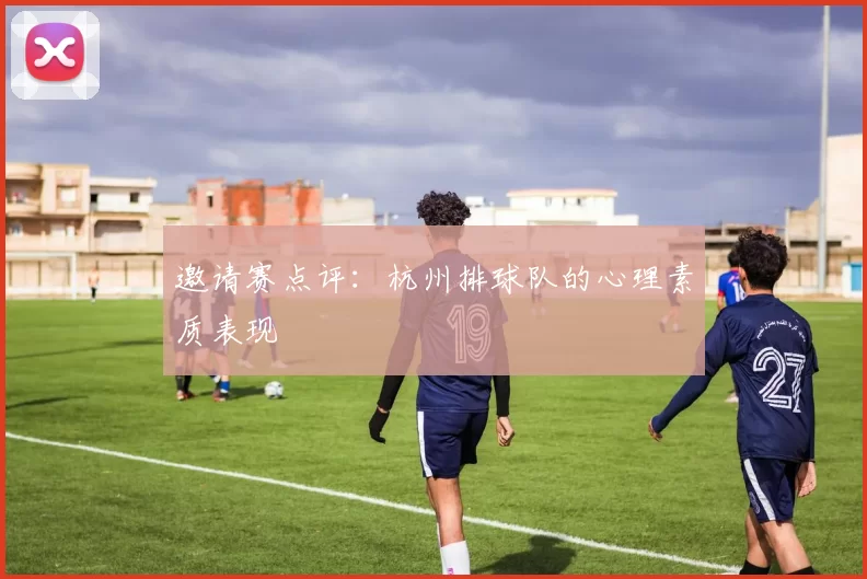 邀请赛点评：杭州排球队的心理素质表现