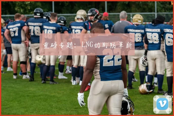 重磅专题：LNG的盯防革新