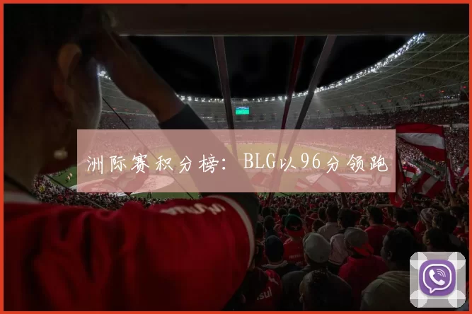 洲际赛积分榜：BLG以96分领跑