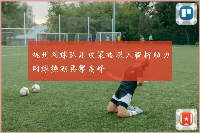 杭州网球队进攻策略深入解析助力网球热潮再攀高峰