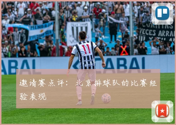 邀请赛点评：北京排球队的比赛经验表现